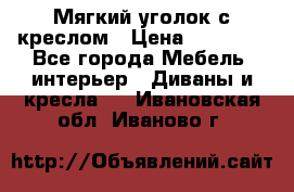  Мягкий уголок с креслом › Цена ­ 14 000 - Все города Мебель, интерьер » Диваны и кресла   . Ивановская обл.,Иваново г.